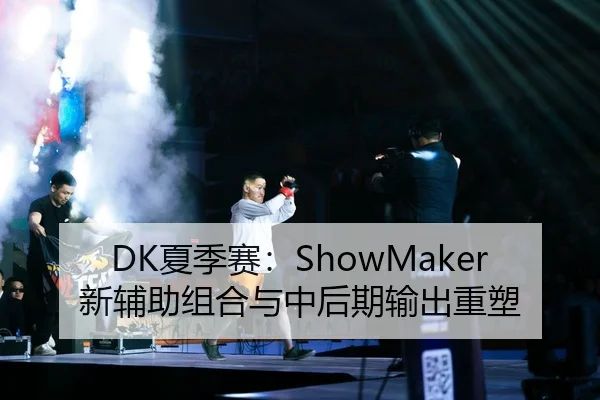 DK夏季赛：ShowMaker新辅助组合与中后期输出重塑