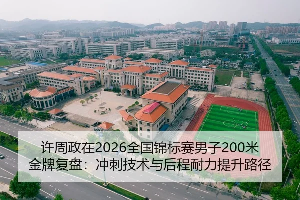 许周政在2026全国锦标赛男子200米金牌复盘：冲刺技术与后程耐力提升路径